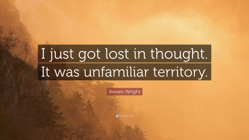 Steven Wright Quote: “I just got lost in thought. It was unfamiliar territory.”
