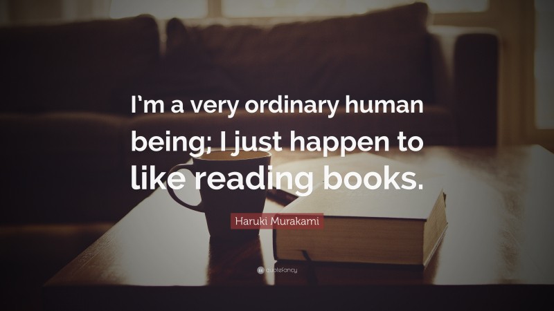Haruki Murakami Quote: “I’m a very ordinary human being; I just happen to like reading books.”