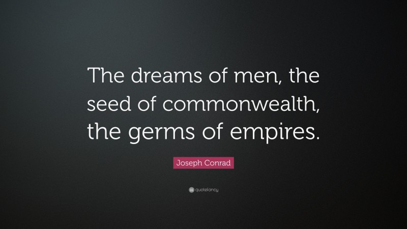 Joseph Conrad Quote: “The dreams of men, the seed of commonwealth, the germs of empires.”