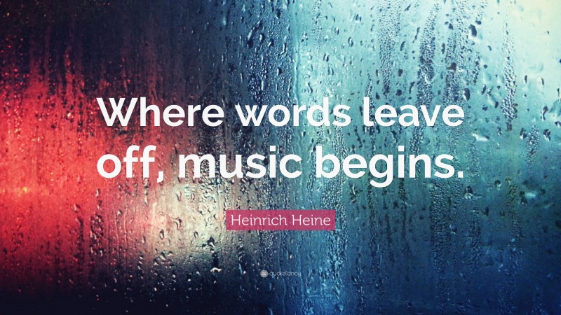 Heinrich Heine Quote: “Where words leave off, music begins.”