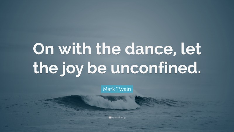 Mark Twain Quote: “On with the dance, let the joy be unconfined.”