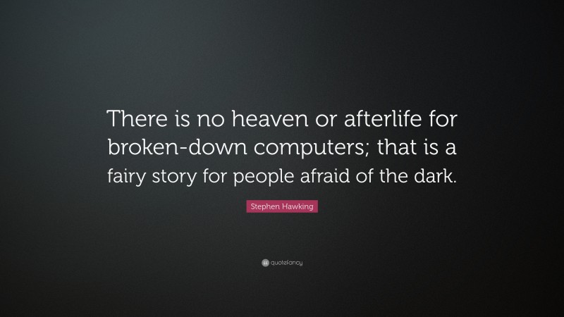 Stephen Hawking Quote: “There is no heaven or afterlife for broken-down computers; that is a fairy story for people afraid of the dark.”
