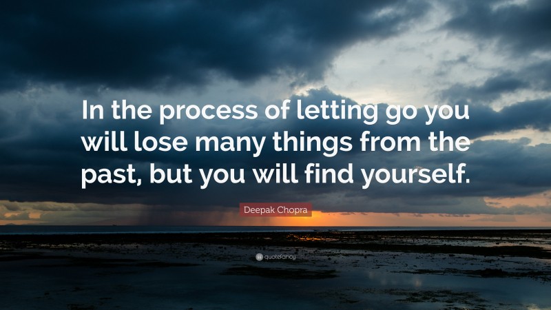 Deepak Chopra Quote: “In the process of letting go you will lose many things from the past, but you will find yourself.”
