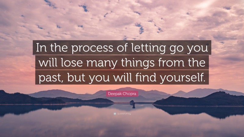 Deepak Chopra Quote: “In the process of letting go you will lose many things from the past, but you will find yourself.”