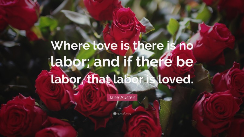 Jane Austen Quote: “Where love is there is no labor; and if there be labor, that labor is loved.”