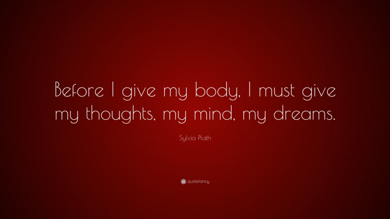 Sylvia Plath Quote: “Before I give my body, I must give my thoughts, my mind, my dreams.”
