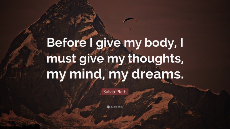 Sylvia Plath Quote: “Before I give my body, I must give my thoughts, my mind, my dreams.”