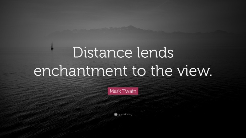 Mark Twain Quote: “Distance lends enchantment to the view.”