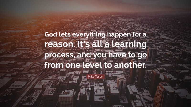 Mike Tyson Quote: “God lets everything happen for a reason. It’s all a learning process, and you have to go from one level to another.”