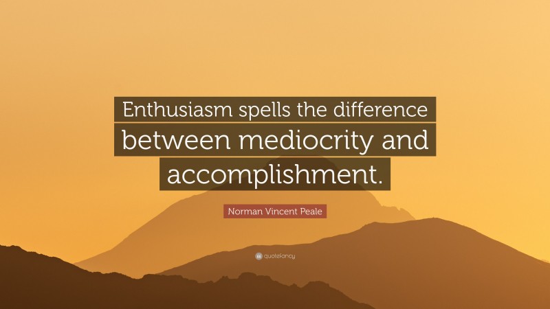 Norman Vincent Peale Quote: “Enthusiasm spells the difference between mediocrity and accomplishment.”