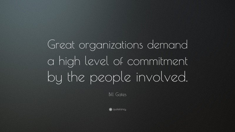 Bill Gates Quote: “Great organizations demand a high level of commitment by the people involved.”