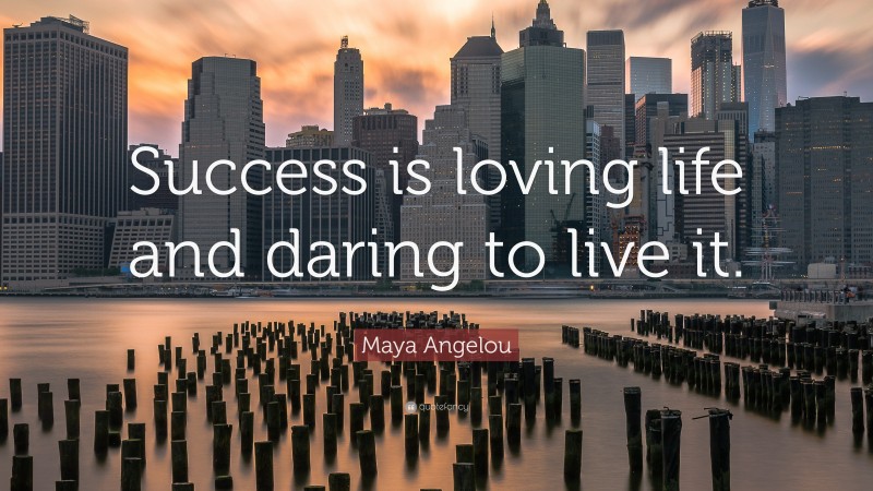 Maya Angelou Quote: “Success is loving life and daring to live it.”