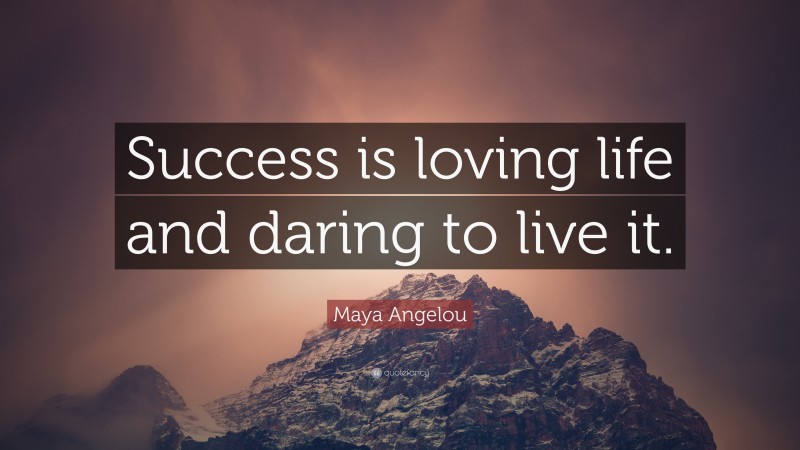 Maya Angelou Quote: “Success is loving life and daring to live it.”