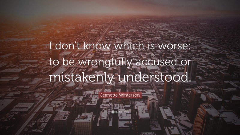 Jeanette Winterson Quote: “I don’t know which is worse: to be wrongfully accused or mistakenly understood.”