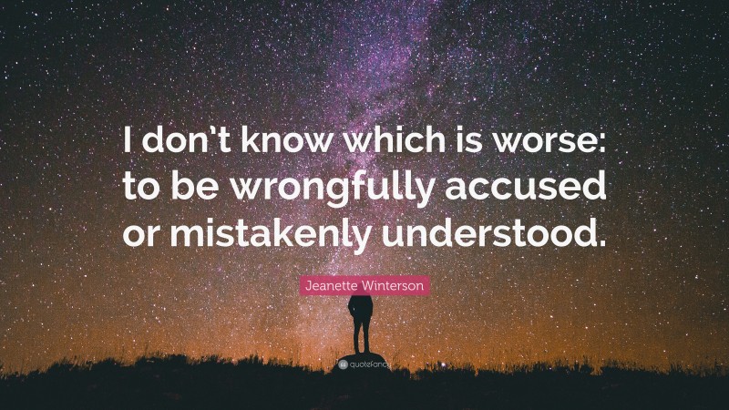 Jeanette Winterson Quote: “I don’t know which is worse: to be wrongfully accused or mistakenly understood.”