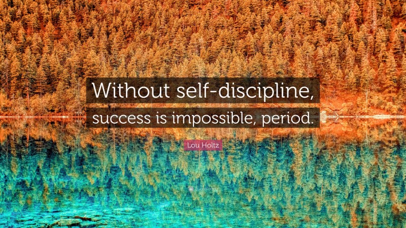 Lou Holtz Quote: “Without self-discipline, success is impossible, period.”