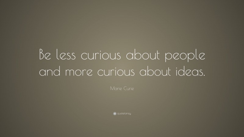 Marie Curie Quote: “Be less curious about people and more curious about ideas.”