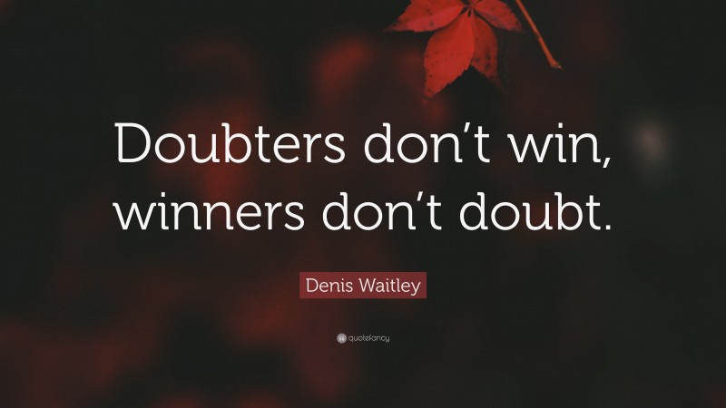 Denis Waitley Quote: “Doubters don’t win, winners don’t doubt.”