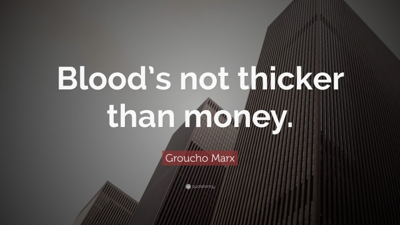 Groucho Marx Quote: “Blood’s not thicker than money.”