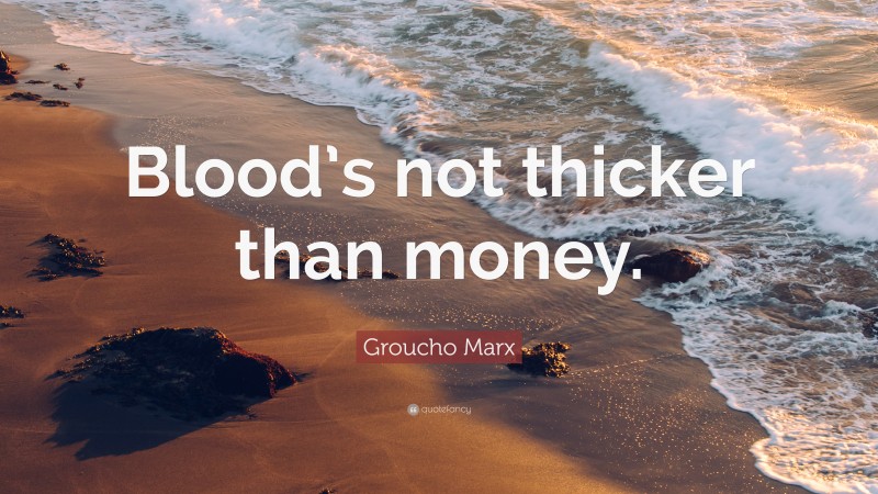 Groucho Marx Quote: “Blood’s not thicker than money.”