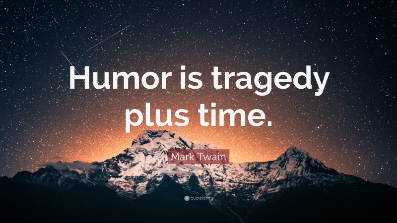 Mark Twain Quote: “Humor is tragedy plus time.”