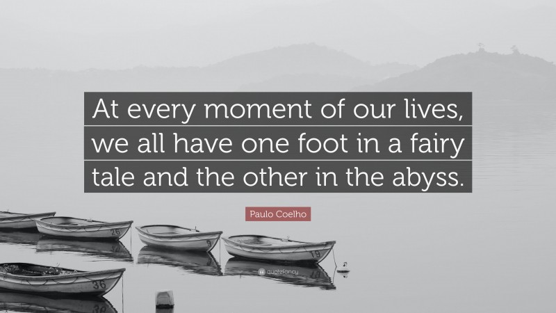 Paulo Coelho Quote: “At every moment of our lives, we all have one foot in a fairy tale and the other in the abyss.”