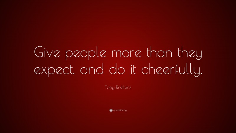 Tony Robbins Quote: “Give people more than they expect, and do it cheerfully.”