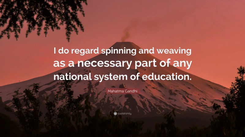 Mahatma Gandhi Quote: “I do regard spinning and weaving as a necessary part of any national system of education.”