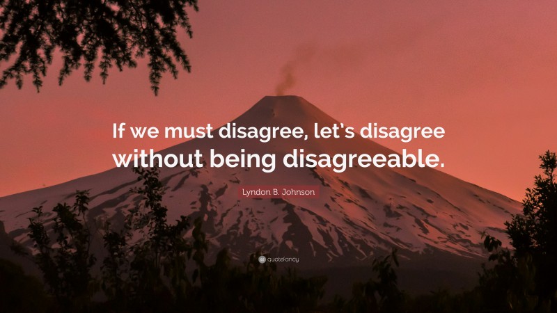 Lyndon B. Johnson Quote: “If we must disagree, let’s disagree without being disagreeable.”