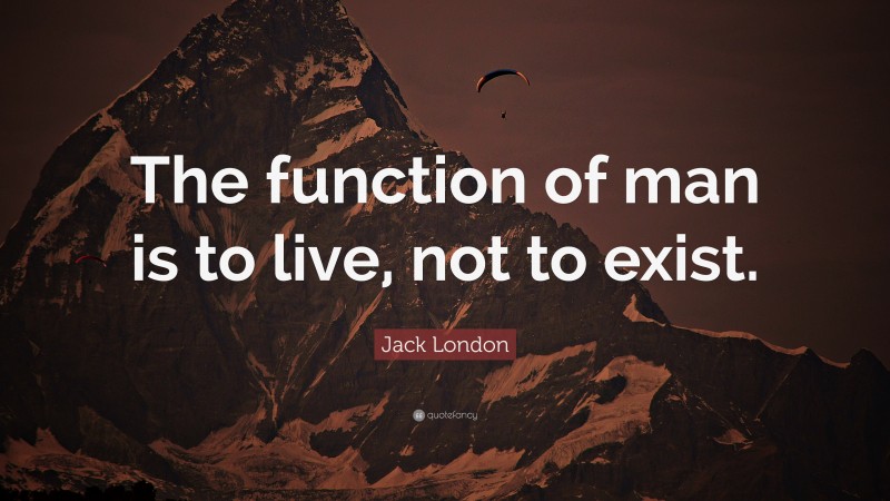 Jack London Quote: “The function of man is to live, not to exist.”
