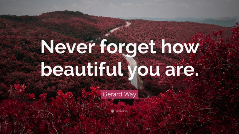 Gerard Way Quote: “Never forget how beautiful you are.”