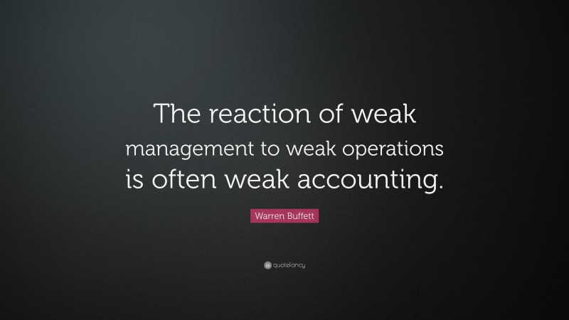 Warren Buffett Quote: “The reaction of weak management to weak operations is often weak accounting.”