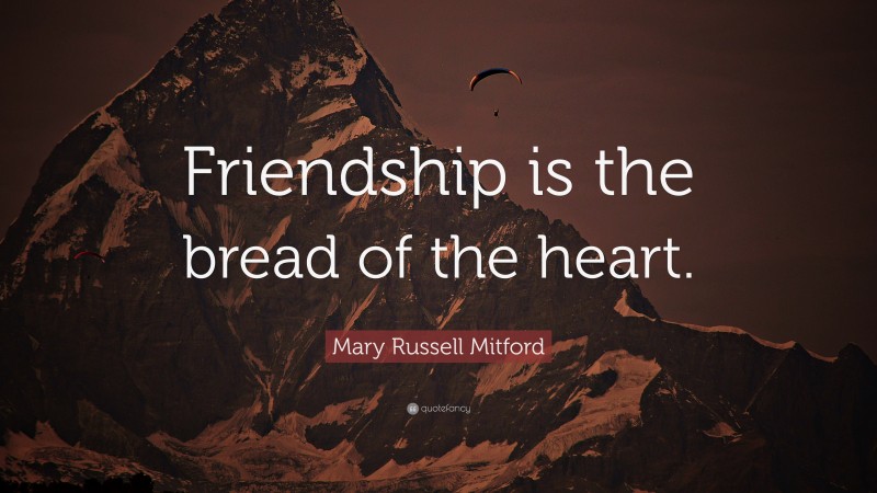 Mary Russell Mitford Quote: “Friendship is the bread of the heart.”