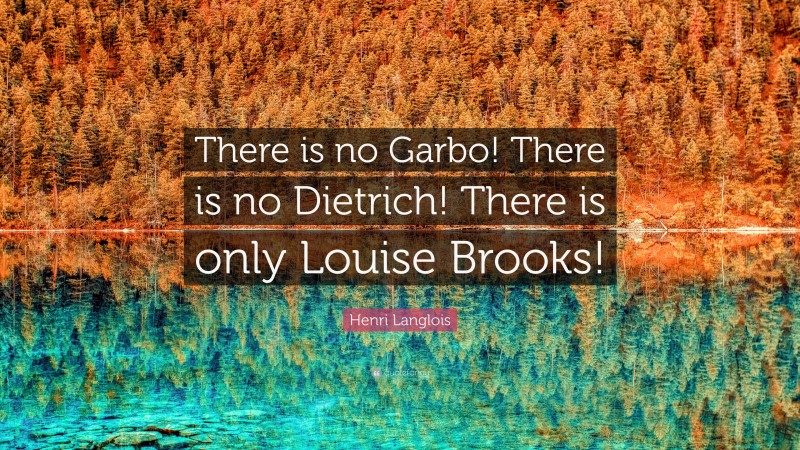 Henri Langlois Quote: “There is no Garbo! There is no Dietrich! There is only Louise Brooks!”