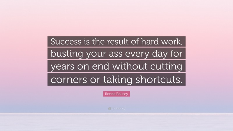 Ronda Rousey Quote: “Success is the result of hard work, busting your ass every day for years on end without cutting corners or taking shortcuts.”