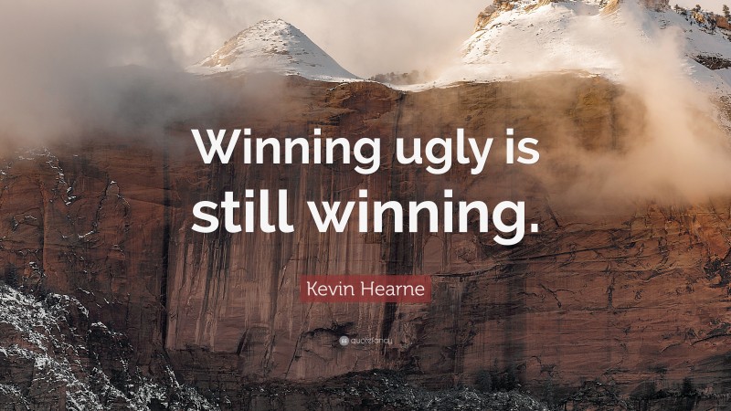 Kevin Hearne Quote: “Winning ugly is still winning.”