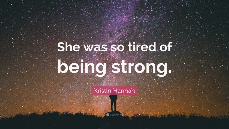 Kristin Hannah Quote: “She was so tired of being strong.”