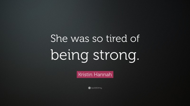 Kristin Hannah Quote: “She was so tired of being strong.”