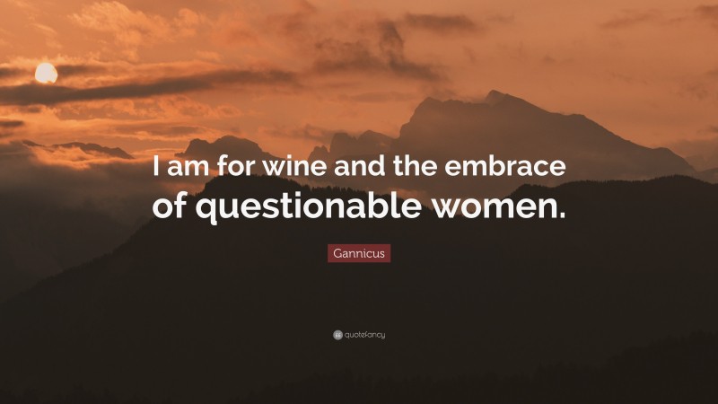Gannicus Quote: “I am for wine and the embrace of questionable women.”