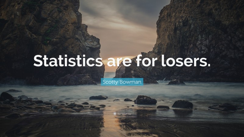 Scotty Bowman Quote: “Statistics are for losers.”