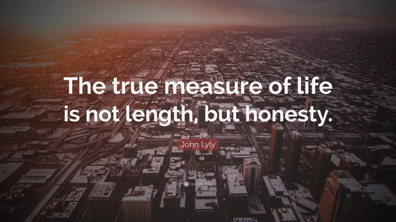 John Lyly Quote: “The true measure of life is not length, but honesty.”