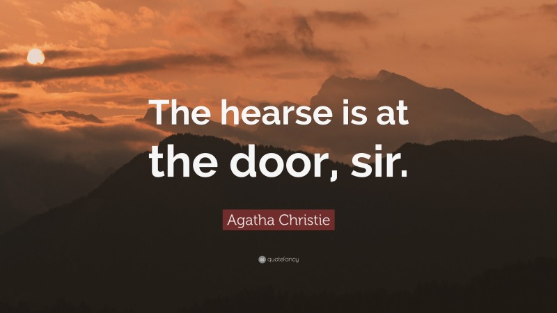 Agatha Christie Quote: “The hearse is at the door, sir.”