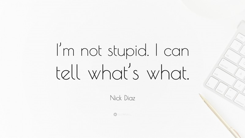Nick Diaz Quote: “I’m not stupid. I can tell what’s what.”