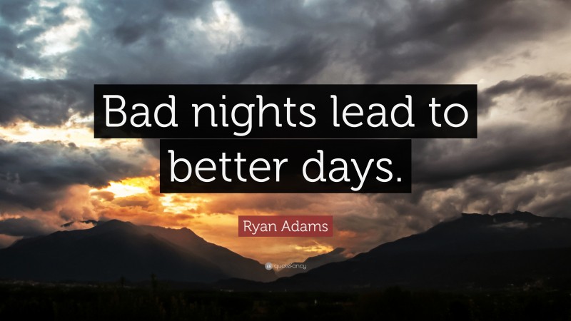 Ryan Adams Quote: “Bad nights lead to better days.”