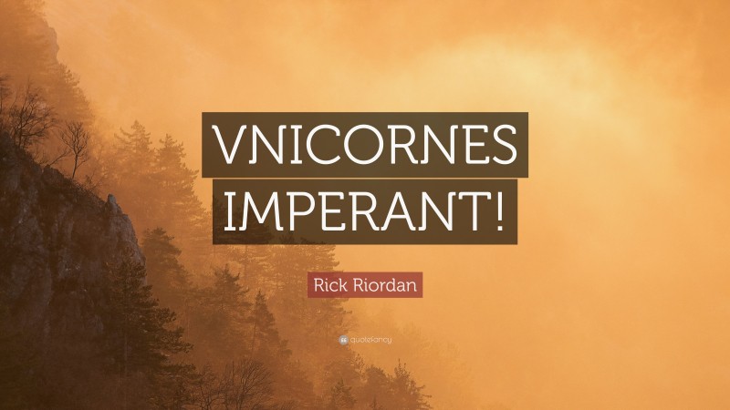 Rick Riordan Quote: “VNICORNES IMPERANT!”