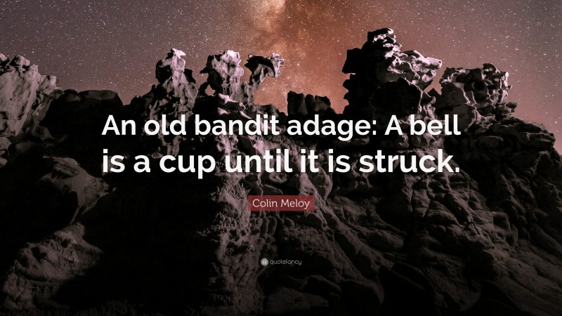 Colin Meloy Quote: “An old bandit adage: A bell is a cup until it is struck.”