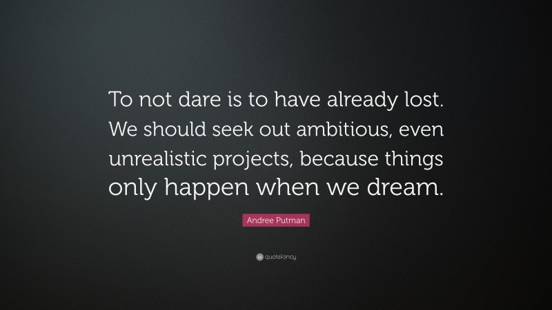 Andree Putman Quote: “To not dare is to have already lost. We should seek out ambitious, even unrealistic projects, because things only happen when we dream.”