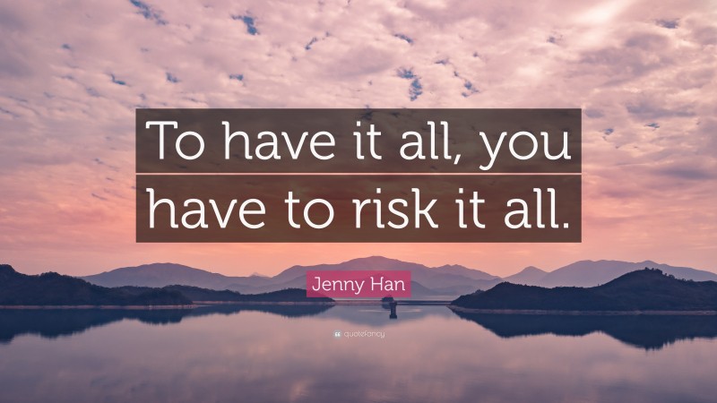Jenny Han Quote: “To have it all, you have to risk it all.”