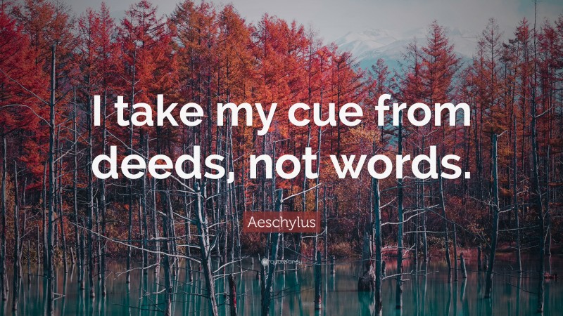 Aeschylus Quote: “I take my cue from deeds, not words.”