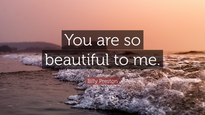 Billy Preston Quote: “You are so beautiful to me.”